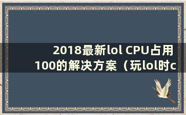 2018最新lol CPU占用100的解决方案（玩lol时cpu占用很高）